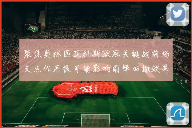 聚焦奥林匹亚科斯欧冠关键战前场支点作用很可能影响前锋回撤效果