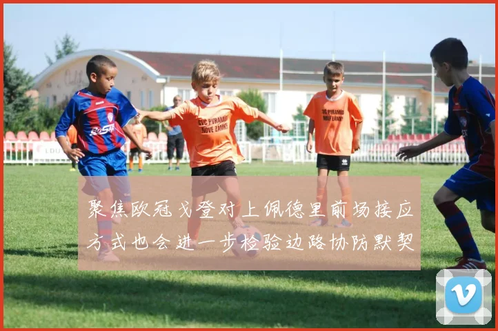聚焦欧冠戈登对上佩德里前场接应方式也会进一步检验边路协防默契