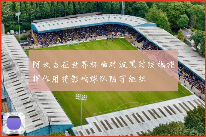 阿坎吉在世界杯面对波黑时防线指挥作用将影响球队防守组织