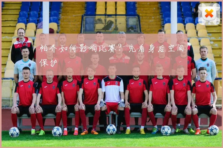 帕乔如何影响比赛？先看身后空间保护