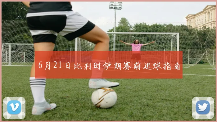 6月21日比利时伊朗赛前进球指南