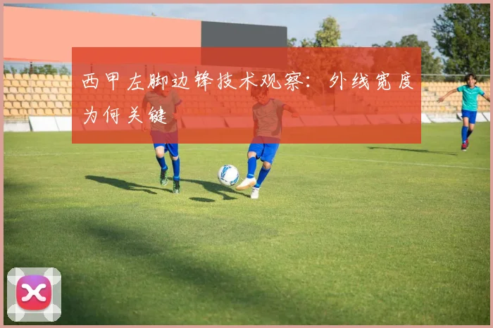 西甲左脚边锋技术观察：外线宽度为何关键