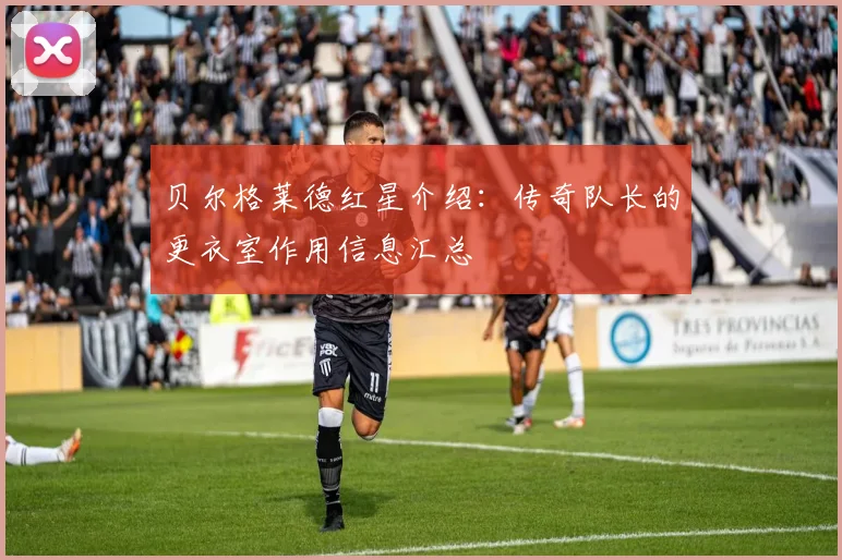 贝尔格莱德红星介绍：传奇队长的更衣室作用信息汇总