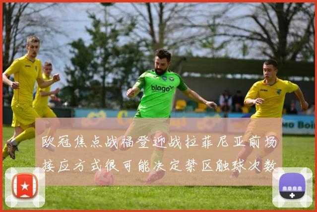 欧冠焦点战福登迎战拉菲尼亚前场接应方式很可能决定禁区触球次数