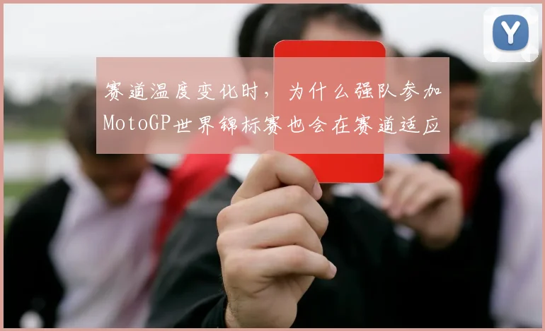 赛道温度变化时，为什么强队参加MotoGP世界锦标赛也会在赛道适应上出错