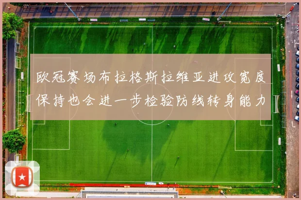 欧冠赛场布拉格斯拉维亚进攻宽度保持也会进一步检验防线转身能力
